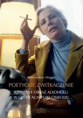 Image de ISBN Poetyckie zwitkaczenie Językowy obraz alkoholu w liryce Agnieszki Osieckiej, Polski, Broszurowa okładka, 183 stron(y)