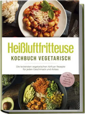 Produktbild von Heißluftfritteuse Kochbuch vegetarisch: Die leckersten vegetarischen Airfryer Rezepte für jeden Geschmack und Anlass - inkl. Brotrezepten, Salaten, Fingerfood & Desserts