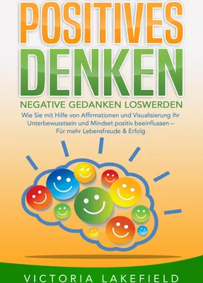 Produktbild von POSITIVES DENKEN - Negative Gedanken loswerden: Wie Sie mit Hilfe von Affirmationen und Visualisierung Ihr Unterbewusstsein und Mindset positiv beeinflussen - Für mehr Lebensfreude & Erfolg