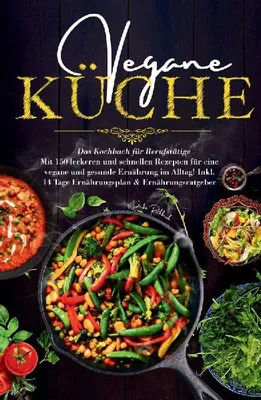 Produktbild von Vegane Küche - Das Kochbuch für Berufstätige. Mit 150 leckeren und schnellen Rezepten für eine vegane und gesunde Ernährung im Alltag!