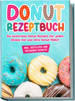 Image de Donut Rezeptbuch: Die leckersten Donut Rezepte für jeden Anlass mit und ohne Donut Maker