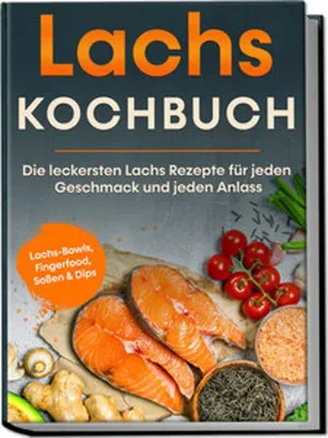 Produktbild von Lachs Kochbuch: Die leckersten Lachs Rezepte für jeden Geschmack und jeden Anlass - inkl. Lachs-Bowls, Fingerfood, Soßen & Dips