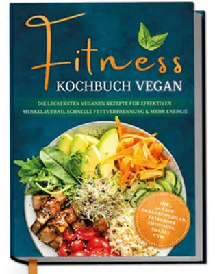 Produktbild von Fitness Kochbuch vegan: Die leckersten veganen Rezepte für effektiven Muskelaufbau, schnelle Fettverbrennung und mehr Energie - inkl. 30-Tage-Ernährungsplan, Fatburner-Smoothies, Shakes uvm.