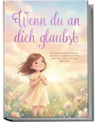 Produktbild von Wenn du an dich glaubst: Ein wundervolles Kinderbuch mit inspirierenden Geschichten über Mut, innere Kraft und Selbstliebe