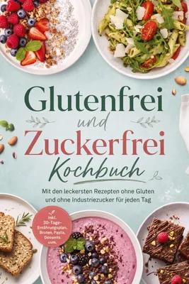 Produktbild von Glutenfrei und Zuckerfrei Kochbuch: Mit den leckersten Rezepten ohne Gluten und ohne Industriezucker für jeden Tag - inkl. 30-Tage-Ernährungsplan, Broten, Pasta, Desserts uvm.