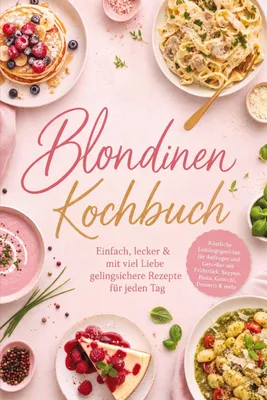 Produktbild von Blondinen Kochbuch: Einfach, lecker & mit viel Liebe - gelingsichere Rezepte für jeden Tag. Köstliche Lieblingsgerichte für Anfänger und Genießer mit Frühstück, Suppen, Pasta, Gnocchi, Desserts & mehr
