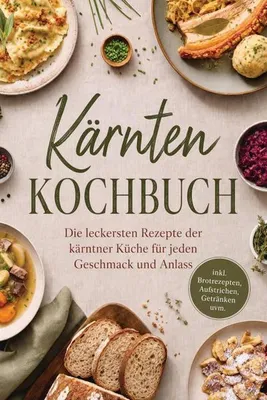 Produktbild von Kärnten Kochbuch: Die leckersten Rezepte der kärntner Küche für jeden Geschmack und Anlass - inkl. Brotrezepten, Aufstrichen, Getränken uvm.