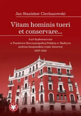 Image de Vitam hominis tueri et conservare… Azyl dyplomatyczny w Poselstwie Rzeczypospolitej Polskiej w Madrycie podczas hiszpańskiej wojny domowej 1936–1939 - Jan Stanisław Ciechanowski