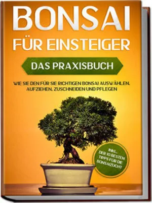 Obrázek produktu pro Bonsai für Einsteiger - Das Praxisbuch: Wie Sie den für Sie richtigen Bonsai auswählen, aufziehen, zuschneiden und pflegen - inkl. der 10 besten Tipps für die Bonsaizucht