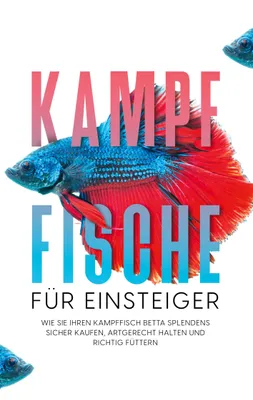 Produktbild von Kampffische für Einsteiger: Wie Sie Ihren Kampffisch Betta splendens sicher kaufen, artgerecht halten und richtig füttern