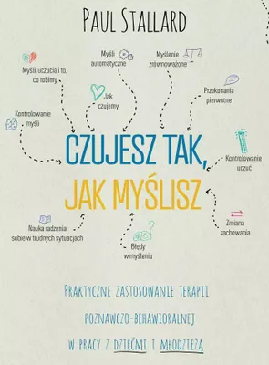 Image de Czujesz tak, jak myslisz Praktyczne zastosowanie terapii poznawczo-behawioralnej w pracy z dziecmi i