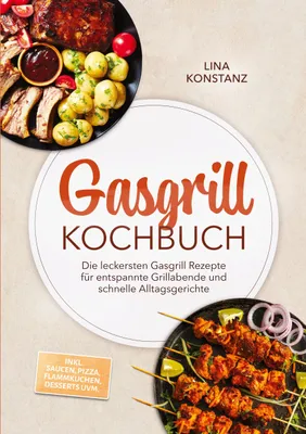 Produktbild von Gasgrill Kochbuch: Die leckersten Gasgrill Rezepte für entspannte Grillabende und schnelle Alltagsgerichte - inkl. Saucen, Pizza, Flammkuchen, Desserts uvm.