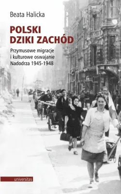 Obrázok produktu pre Polski Dziki Zachód Przymusowe migracje i kulturowe oswajanie Nadodrza 1945-1948