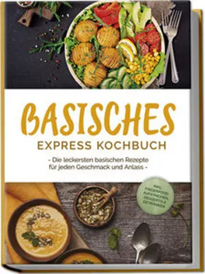 Image de Basisches Express Kochbuch: Die leckersten basischen Rezepte für jeden Geschmack und Anlass - inkl. Fingerfood, Aufstrichen, Desserts & Getränken