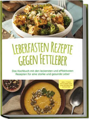 Produktbild von Leberfasten Rezepte gegen Fettleber: Das Kochbuch mit den leckersten und effektivsten Rezepten für eine starke und gesunde Leber - inkl. 7 Tage Fettleber-Diät zum schnellen Entgiften