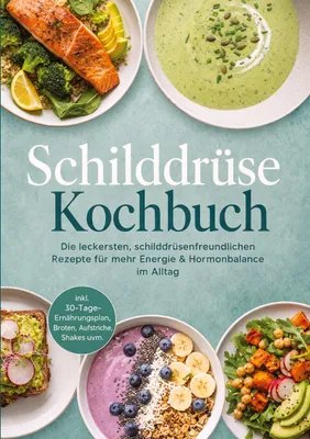 Produktbild von Schilddrüse Kochbuch: Die leckersten, schilddrüsenfreundlichen Rezepte für mehr Energie & Hormonbalance im Alltag - inkl. 30-Tage-Ernährungsplan, Broten, Aufstriche, Shakes uvm.