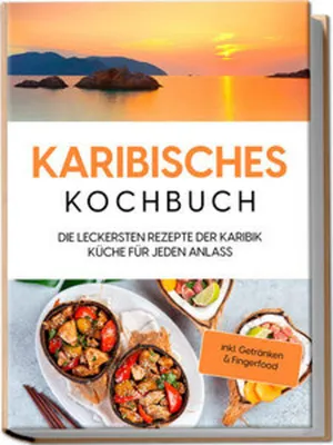 Produktbild von Karibisches Kochbuch: Die leckersten Rezepte der Karibik Küche für jeden Anlass - inkl. Getränken & Fingerfood