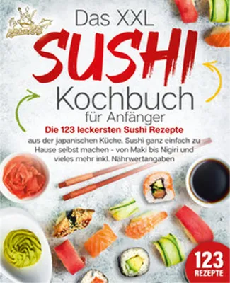 Produktbild von Das XXL Sushi Kochbuch für Anfänger: Die 123 leckersten Sushi Rezepte aus der japanischen Küche. Sushi ganz einfach zu Hause selbst machen - von Maki bis Nigiri und vieles mehr inkl. Nährwertangaben
