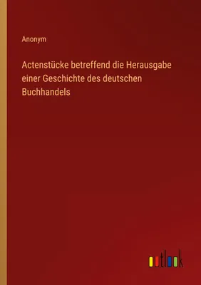 Produktbild von Actenstücke betreffend die Herausgabe einer Geschichte des deutschen Buchhandels