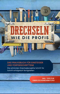 Produktbild von Drechseln wie die Profis: Das Praxisbuch für Einsteiger und Fortgeschrittene - Die schönsten Drechselprojekte Schritt für Schritt erfolgreich fertigstellen inkl. Tipps zur Oberflächenbearbeitung
