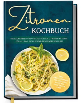 Produktbild von Zitronen Kochbuch: Die leckersten und vielseitigsten Zitronen Rezepte für Alltag, Familie und besondere Anlässe - inkl. Brotrezepten, Aufstrichen, Desserts, Getränken uvm.