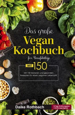 Produktbild von Das große Vegan Kochbuch für Berufstätige! Inklusive 14 Tage Ernährungsplan und Ernährungsratgeber! 1. Auflage
