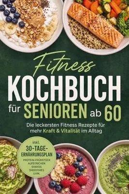 Produktbild von Fitness Kochbuch für Senioren ab 60: Die leckersten Fitness Rezepte für mehr Kraft & Vitalität im Alltag - inkl. 30-Tage-Ernährungsplan, Protein-Frühstück, Aufstrichen, Shakes, Smoothies uvm.