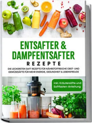 Produktbild von Entsafter & Dampfentsafter Rezepte: Die leckersten Saft Rezepte für nährstoffreiche Obst- und Gemüsesäfte für mehr Energie, Gesundheit & Lebensfreude - inkl. Kräutersäfte und Saftfasten-Anleitung