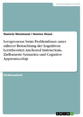Produktbild von Lernprozesse beim Problemlösen unter näherer Betrachtung der kognitiven Lerntheorien: Anchored Instructions, Zielbasierte Szenarien und Cognitive Apprenticeship