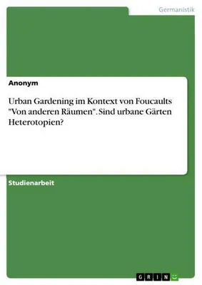 Produktbild von Urban Gardening im Kontext von Foucaults "Von anderen Räumen". Sind urbane Gärten Heterotopien?
