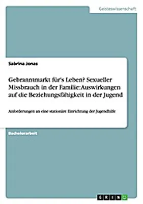 Produktbild von Gebranntmarkt für's Leben? Sexueller Missbrauch in der Familie: Auswirkungen auf die Beziehungsfähigkeit in der Jugend