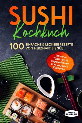 Produktbild von Sushi Kochbuch: 100 einfache & leckere Rezepte von herzhaft bis süß - Inklusive Tipps sowie vegetarischen und veganen Rezepten