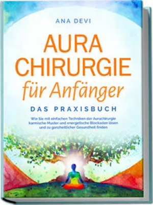 Obrázok produktu pre Aurachirurgie für Anfänger - Das Praxisbuch: Wie Sie mit einfachen Techniken der Aurachirurgie karmische Muster und energetische Blockaden lösen und zu ganzheitlicher Gesundheit finden