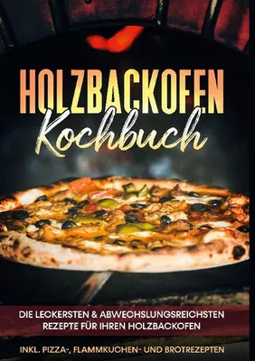 Produktbild von Holzbackofen Kochbuch: Die leckersten & abwechslungsreichsten Rezepte für Ihren Holzbackofen - inkl. Pizza-, Flammkuchen- und Brotrezepten