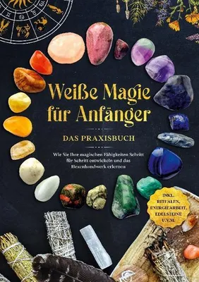Produktbild von Weiße Magie für Anfänger - Das Praxisbuch: Wie Sie Ihre magischen Fähigkeiten Schritt für Schritt entwickeln und das Hexenhandwerk erlernen - inkl. Ritualen, Energiearbeit, Edelsteine u.v.m.
