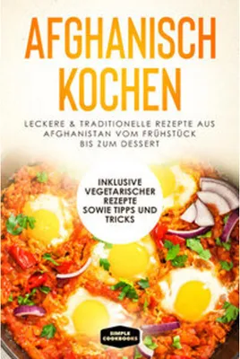 Image de Afghanisch kochen: Leckere & traditionelle Rezepte aus Afghanistan vom Frühstück bis zum Dessert - Inklusive vegetarischer Rezepte sowie Tipps und Tricks