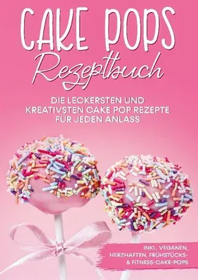 Produktbild von Cake Pops Rezeptbuch: Die leckersten und kreativsten Cake Pop Rezepte für jeden Anlass - inkl. veganen, herzhaften, Frühstücks- & Fitness-Cake-Pops