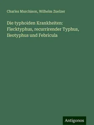 Produktbild von Die typhoiden Krankheiten: Flecktyphus, recurrirender Typhus, Ileotyphus und Febricula