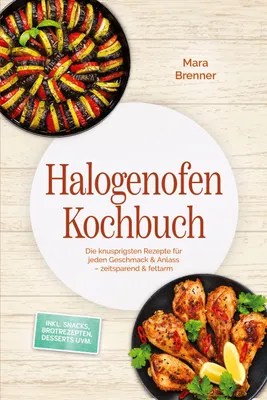 Produktbild von Halogenofen Kochbuch: Die knusprigsten Rezepte für jeden Geschmack & Anlass - zeitsparend & fettarm - inkl. Snacks, Brotrezepten, Desserts uvm.