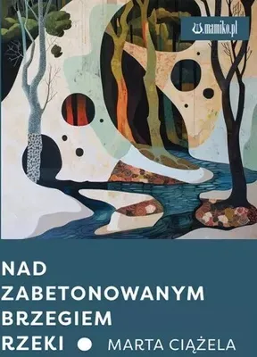 Obrázek produktu pro Nad zabetonowanym brzegiem rzeki - Marta Ciążela - Wydanie 2024