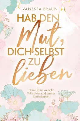 Produktbild von Hab den Mut, dich selbst zu lieben - Deine Reise zu mehr Selbstliebe und innerer Zufriedenheit