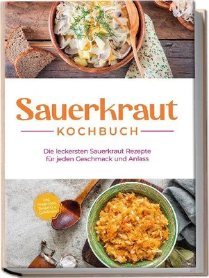 Produktbild von Sauerkraut Kochbuch: Die leckersten Sauerkraut Rezepte für jeden Geschmack und Anlass - inkl. Fingerfood, Desserts & Getränken