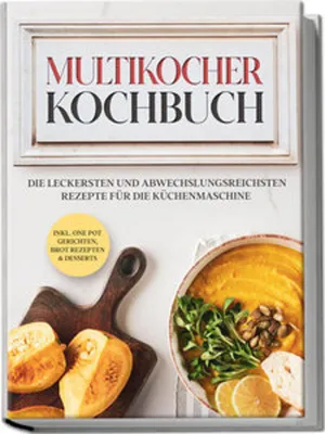 Produktbild von Multikocher Kochbuch: Die leckersten und abwechslungsreichsten Rezepte für den Multikocher - inkl. One Pot Gerichten, Brot Rezepten & Desserts