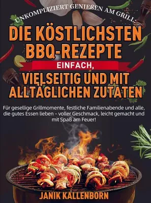 Produktbild von Unkompliziert genießen am Grill: Die köstlichsten BBQ-Rezepte - einfach, vielseitig und mit alltäglichen Zutaten