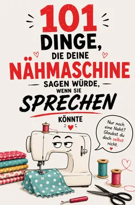 Produktbild von 101 Dinge, die deine Nähmaschine sagen würde, wenn sie sprechen könnte