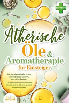 Obrázek produktu pro Aromatherapie für Einsteiger: Wie Sie ätherische Öle richtig anwenden und dosieren inkl. vieler Rezepte (Alltagsbeschwerden loswerden, Immunsystem stärken, gesund abnehmen uvm.)