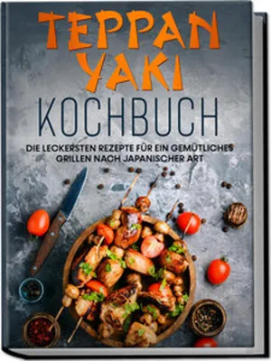Produktbild von Teppan Yaki Kochbuch: Die leckersten Rezepte für ein gemütliches Grillen nach japanischer Art - inkl. Verwendungstipps, Soßen, Dips & Marinaden