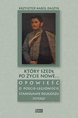 Image de ISBN Który szedł po życie nowe... Opowieść o poecie - legioniście Stanisławie Długoszu "Teterze", Polski, Twarda okładka, 244 stron(y)