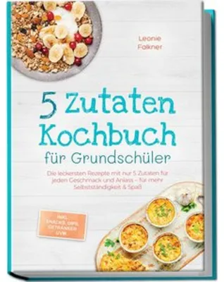 Zdjęcie produktu dla 5 Zutaten Kochbuch für Grundschüler: Die leckersten Rezepte mit nur 5 Zutaten für jeden Geschmack und Anlass - für mehr Selbstständigkeit & Spaß - inkl. Snacks, Dips, Getränken uvm.