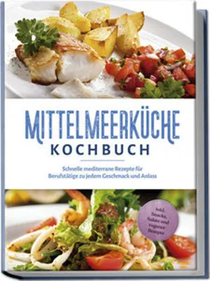 Produktbild von Mittelmeerküche Kochbuch: Schnelle mediterrane Rezepte für Berufstätige zu jedem Geschmack und Anlass - inkl. Snacks, Salate und veganer Rezepte